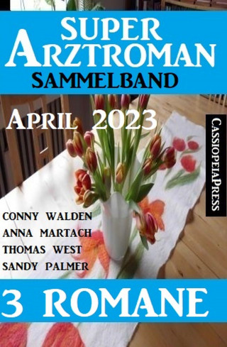 Conny Walden, Thomas West, Sandy Palmer, Anna Martach: Super Arztroman Sammelband 3 Romane April 2023