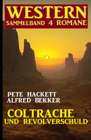 Alfred Bekker, Pete Hackett: Coltrache und Revolverschuld: Western Sammelband 4 Romane