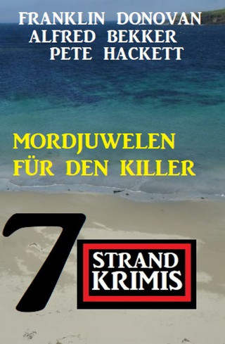 Alfred Bekker, Pete Hackett, Franklin Donovan: Mordjuwelen für den Killer: 7 Strandkrimis