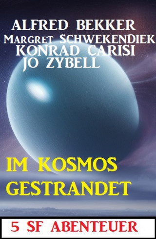 Alfred Bekker, Konrad Carisi, Jo Zybell, Margret Schwekendiek: Im Kosmos gestrandet: 5 SF Abenteuer