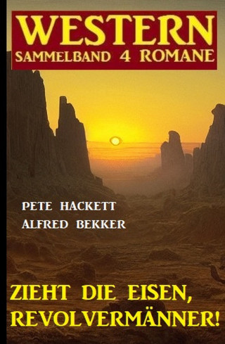 Alfred Bekker, Pete Hackett: Zieht die Eisen, Revolvermänner! Western Sammelband 4 Romane
