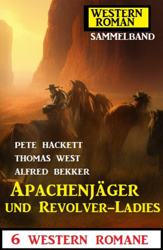 Alfred Bekker, Pete Hackett, Thomas West: Apachenjäger und Revolver-Ladies: 6 Western Romane