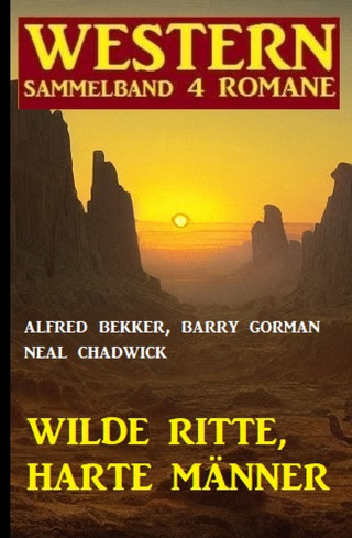 Alfred Bekker, Barry Gorman, Neal Chadwick: Wilde Ritte, harte Männer: Western Sammelband 4 Romane