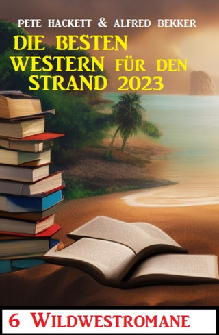 Alfred Bekker, Pete Hackett: Die besten Western für den Strand 2023: