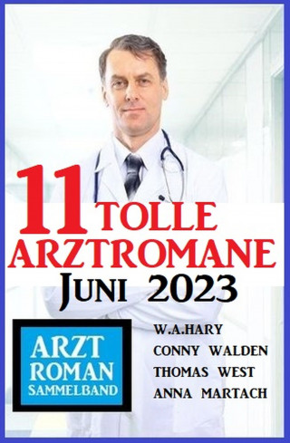 Conny Walden, W. A. Hary, Anna Martach, Thomas West: 11 Tolle Arztromane Juni 2023