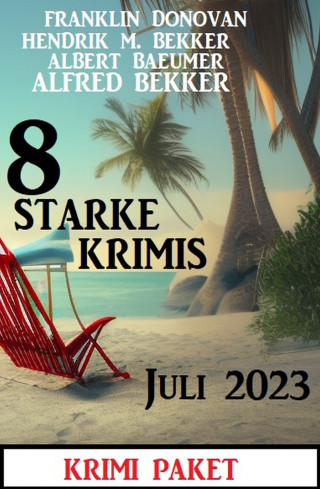 Alfred Bekker, Franklin Donovan, Hendrik M. Bekker, Albert Baeumer: 8 Starke Krimis Juli 2023: Krimi Paket