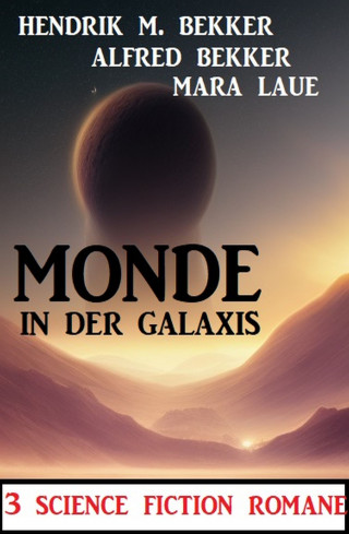 Alfred Bekker, Hendrik M. Bekker, Mara Laue: Monde in der Galaxis: 3 Science Fiction Romane