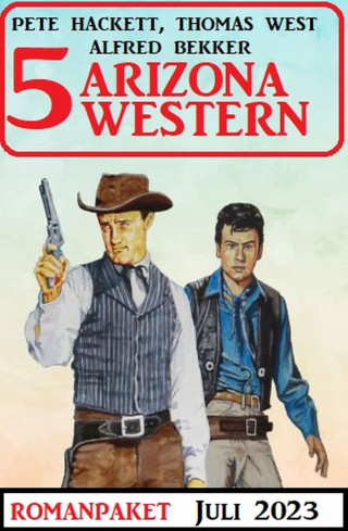 Alfred Bekker, Pete Hackett, Thomas West: 5 Arizona Western Juli 2023