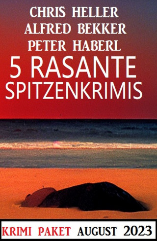 Alfred Bekker, Chris Heller, Peter Haberl: 5 Rasante Spitzenkrimis August 2023