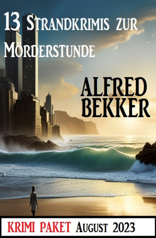 Alfred Bekker: 13 Strandkrimis zur Mörderstunde: Krimi Paket August 2023
