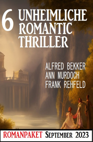 Alfred Bekker, Ann Murdoch, Frank Rehfeld: 6 Unheimliche Romantic Thriller September 2023