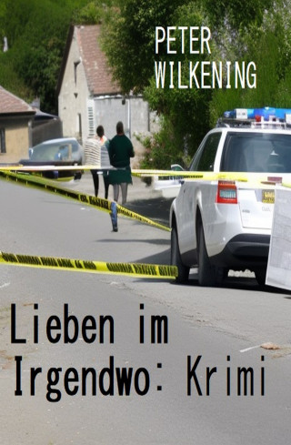 Peter Wilkening: Lieben im Irgendwo: Krimi