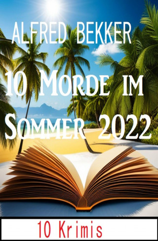 Alfred Bekker: 10 Morde im Sommer 2022: 10 Krimis