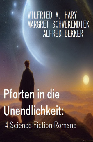 Wilfried A. Hary, Margret Schwekendiek, Alfred Bekker: Pforten in die Unendlichkeit: 4 Science Fiction Romane
