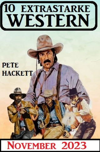 Pete Hackett: 10 Extrastarke Western November 2023