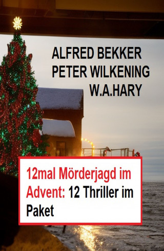 Alfred Bekker, W. A. Hary, Peter Wilkening: 12mal Mörderjagd im Advent: 12 Thriller im Paket