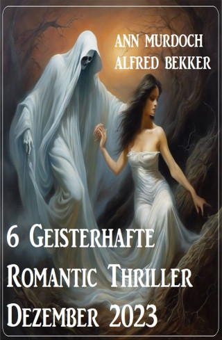 Ann Murdoch, Alfred Bekker: 6 Geisterhafte Romantic Thriller Dezember 2023