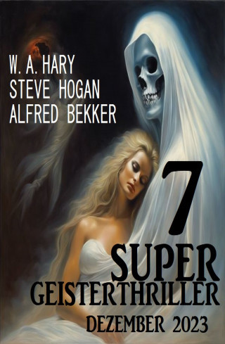 Steve Hogan, Alfred Bekker: 7 Super Geisterthriller Dezember 2023