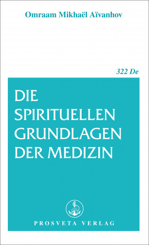 Omraam Mikhael Aivanhov: Die spirituellen Grundlagen der Medizin