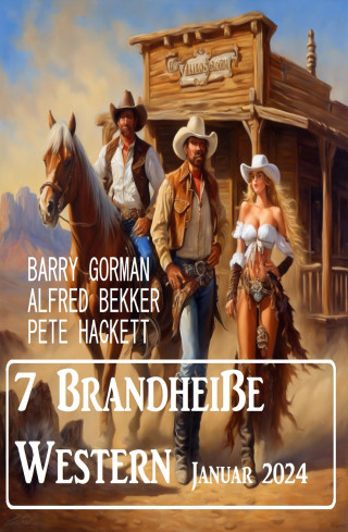 Alfred Bekker, Pete Hackett, Barry Gorman: 7 Brandheiße Western Januar 2024