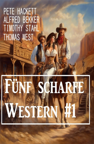 Alfred Bekker, Pete Hackett, Thomas West, Timothy Stahl: Fünf scharfe Western #1