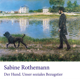 Sabine Rothemann: Der Hund. Unser soziales Bezugstier