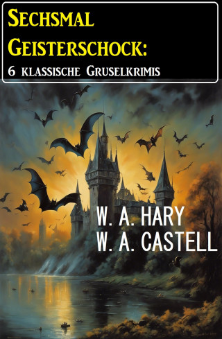 W. A. Hary, W. A. Castell: Sechsmal Geisterschock: 6 klassische Gruselkrimis