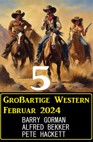 Alfred Bekker, Barry Gorman, Pete Hackett: 5 Großartige Western Februar 2024