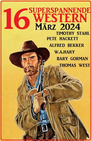 Alfred Bekker, Pete Hackett, Barry Gorman, W. A. Hary, Timothy Stahl, Thomas West: 16 Superspannende Western März 2024