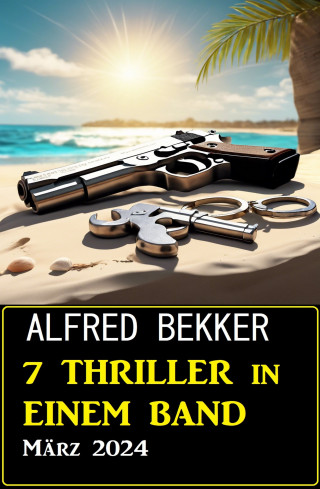 Alfred Bekker: 7 Thriller in einem Band März 2024