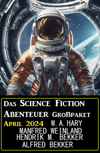 Wilfried A. Hary, Alfred Bekker, Manfred Weinland, Hendrik M. Bekker: Das Science Fiction Abenteuer Großpaket April 2024