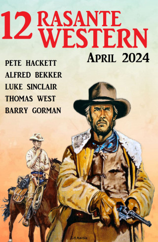 Alfred Bekker, Pete Hackett, Barry Gorman, Luke Sinclair, Thomas West: 12 Rasante Western April 2024
