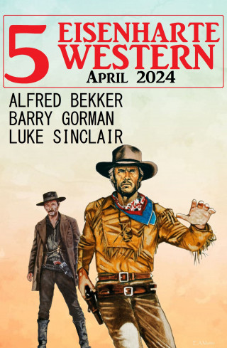 Alfred Bekker, Barry Gorman, Luke Sinclair: 5 Eisenharte Western April 2024
