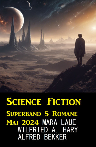 Wilfried A. Hary, Alfred Bekker, Mara Laue: Science Fiction Superband 5 Romane Mai 2024
