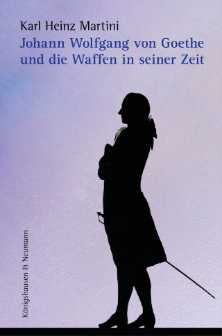 Karl Heinz Martini: Johann Wolfgang von Goethe und die Waffen in seiner Zeit
