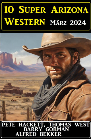 Alfred Bekker, Pete Hackett, Thomas West, Barry Gorman: 10 Super Arizona Western März 2024
