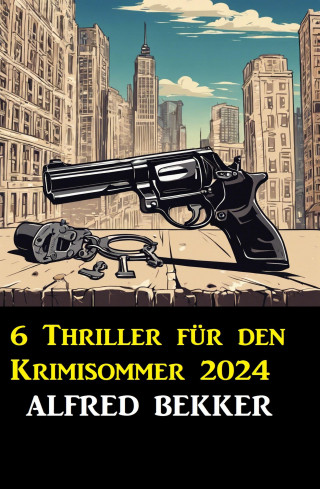 Alfred Bekker: 6 Thriller für den Krimisommer 2024