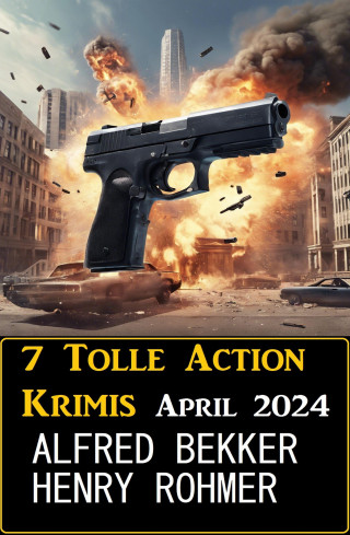Alfred Bekker, Henry Rohmer: 7 Tolle Action Krimis April 2024