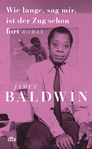 James Baldwin: Wie lange, sag mir, ist der Zug schon fort