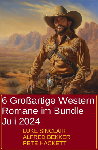 Alfred Bekker, Luke Sinclair, Pete Hackett: 6 Großartige Western Romane im Bundle Juli 2024
