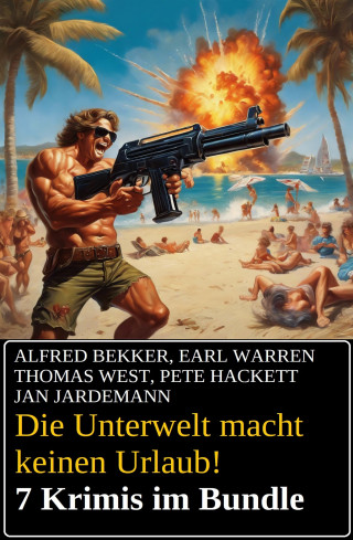 Alfred Bekker, Earl Warren, Thomas West, Thomas Hackett, Jan Gardemann: Die Unterwelt macht keinen Urlaub! 7 Krimis im Bundle