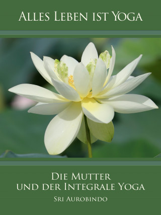 Sri Aurobindo: Die Mutter und der Integrale Yoga