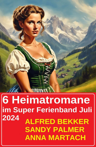 Alfred Bekker, Sandy Palmer, Anna Martach: 6 Heimatromane im Super Ferienband Juli 2024