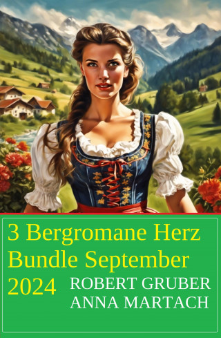 Robert Gruber, Anna Martach: 3 Bergromane Herz Bundle September 2024