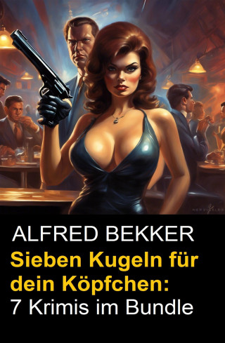 Alfred Bekker: Sieben Kugeln für dein Köpfchen: 7 Krimis im Bundle