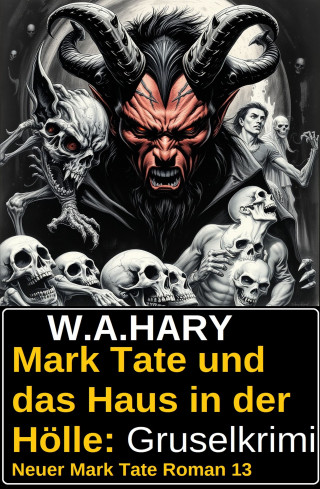 W. A. Hary: Mark Tate und das Haus in der Hölle: Gruselkrimi: Neuer Mark Tate Roman 13
