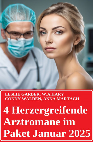 Leslie Garber, Conny Walden, W. A. Hary, Anna Martach: 4 Herzergreifende Arztromane im Paket Januar 2025