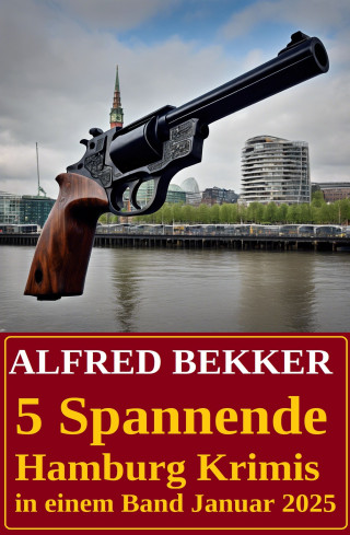 Alfred Bekker: 5 Spannende Hamburg Krimis in einem Band Januar 2025