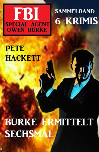 Pete Hackett: Burke ermittelt sechsmal: FBI Special Agent Owen Burke Sammelband 6 Krimis