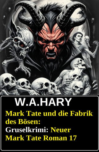 W. A. Hary: Mark Tate und die Fabrik des Bösen: Gruselkrimi: Neuer Mark Tate Roman 17
